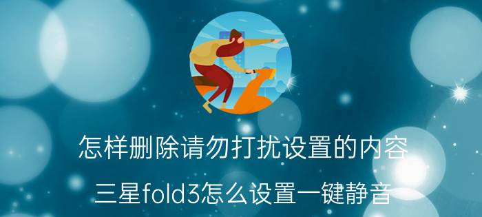 怎样删除请勿打扰设置的内容 三星fold3怎么设置一键静音？